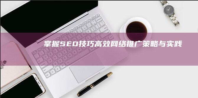 掌握SEO技巧：高效网络推广策略与实践