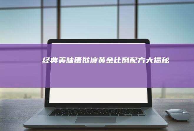 经典美味蛋挞液：黄金比例配方大揭秘